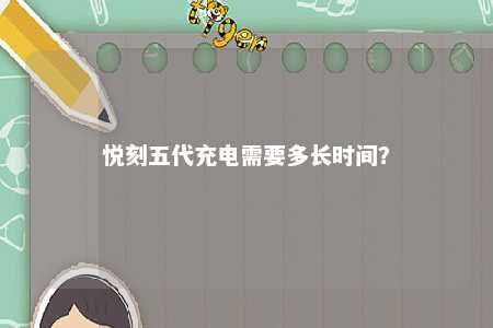 悦刻五代充电需要多长时间？ 